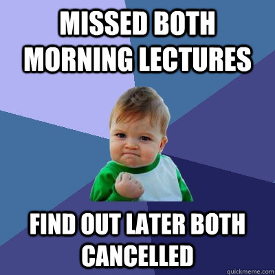 missed both morning lectures find out later both cancelled - missed both morning lectures find out later both cancelled  Success Kid