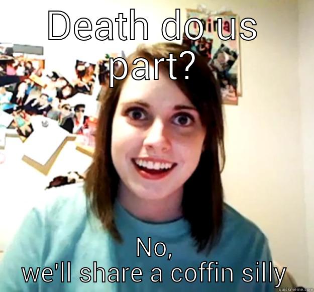 DEATH DO US PART? NO, WE'LL SHARE A COFFIN SILLY Overly Attached Girlfriend