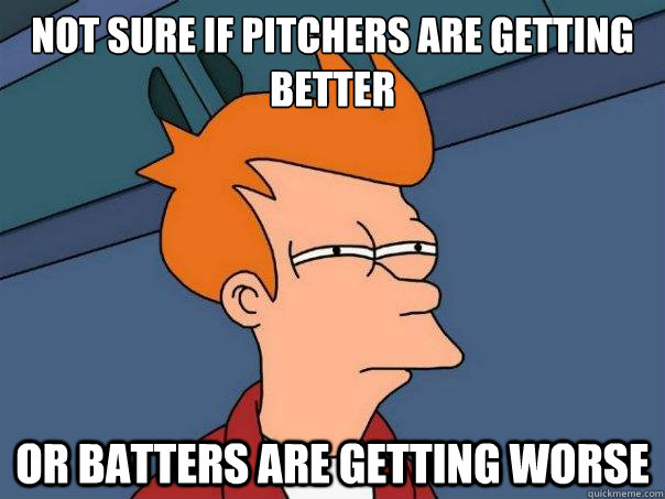 Not sure if pitchers are getting better or batters are getting worse  Futurama Fry