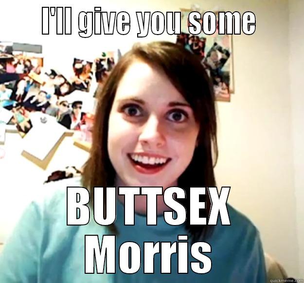      I'LL GIVE YOU SOME      BUTTSEX MORRIS Overly Attached Girlfriend