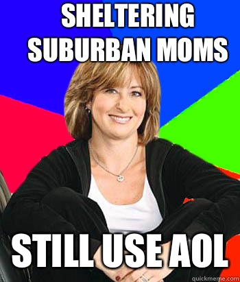 Sheltering suburban moms Still use AOL - Sheltering suburban moms Still use AOL  Sheltering Suburban Mom