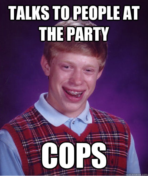 Talks to people at the party cops - Talks to people at the party cops  Bad Luck Brian