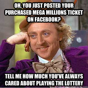 Oh, you just posted your purchased Mega Millions ticket on Facebook? Tell me how much you've always cared about playing the lottery - Oh, you just posted your purchased Mega Millions ticket on Facebook? Tell me how much you've always cared about playing the lottery  Condescending Wonka