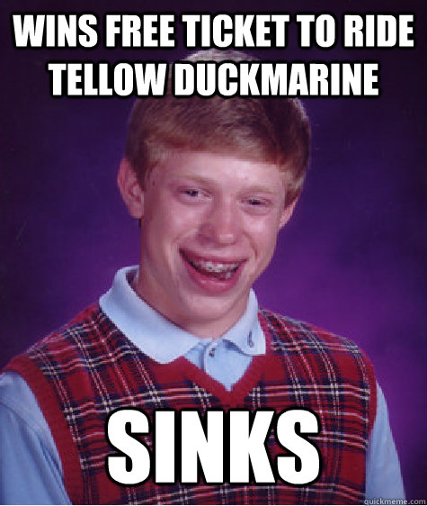 WINS FREE TICKET TO RIDE TELLOW DUCKMARINE SINKS  - WINS FREE TICKET TO RIDE TELLOW DUCKMARINE SINKS   Bad Luck Brian