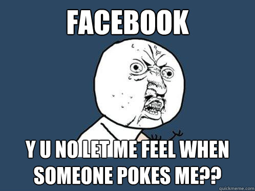 facebook y u no let me feel when someone pokes me?? - facebook y u no let me feel when someone pokes me??  Y U No