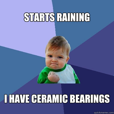 Starts raining I have ceramic bearings  Success Kid