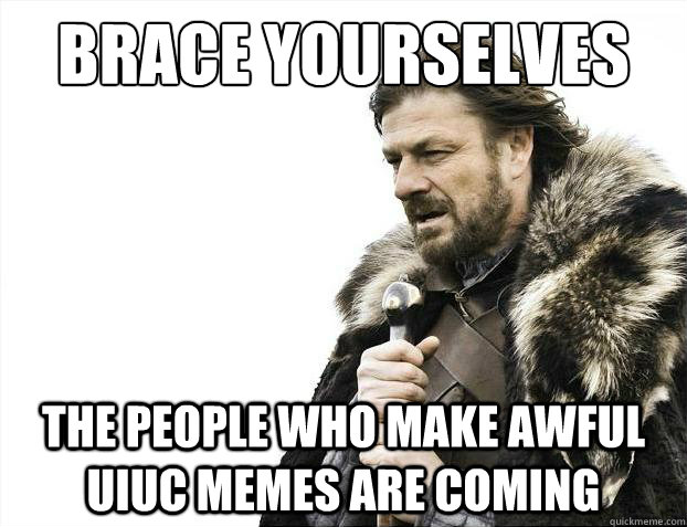 Brace yourselves The people who make awful UIUC memes are coming - Brace yourselves The people who make awful UIUC memes are coming  Brace Yourselves - Borimir