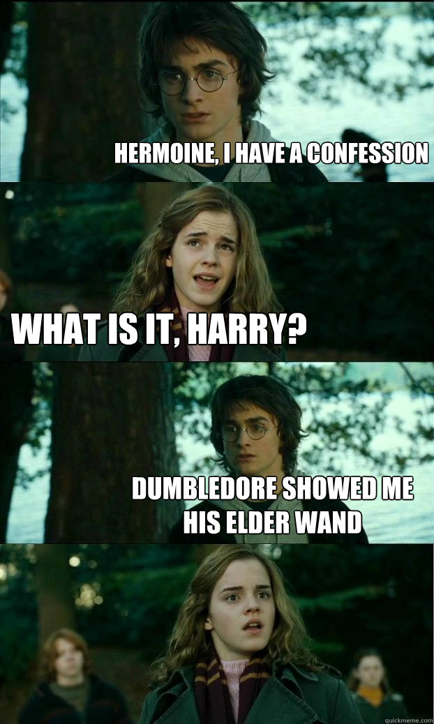 hermoine, i have a confession what is it, harry? dumbledore showed me his elder wand  Horny Harry