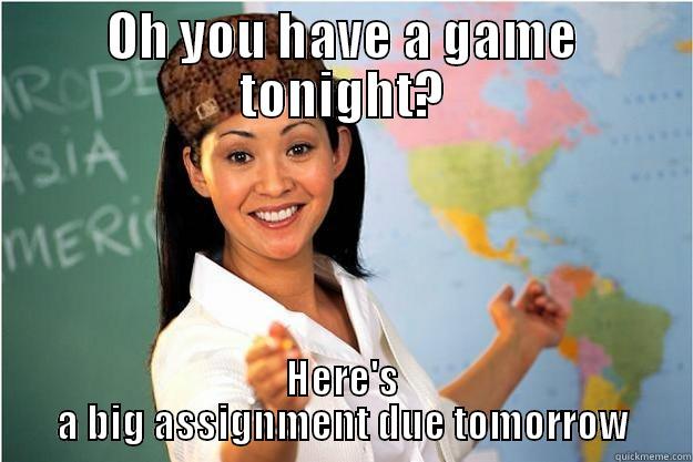 OH YOU HAVE A GAME TONIGHT? HERE'S A BIG ASSIGNMENT DUE TOMORROW Scumbag Teacher