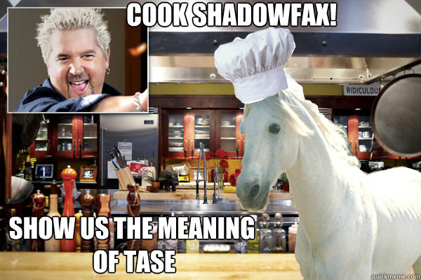 Cook ShadowFax! Show us the meaning
 of tase - Cook ShadowFax! Show us the meaning
 of tase  Shadowfax