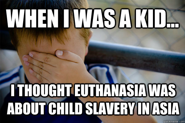 WHEN I WAS A KID... I thought Euthanasia was about Child Slavery in Asia  Confession kid