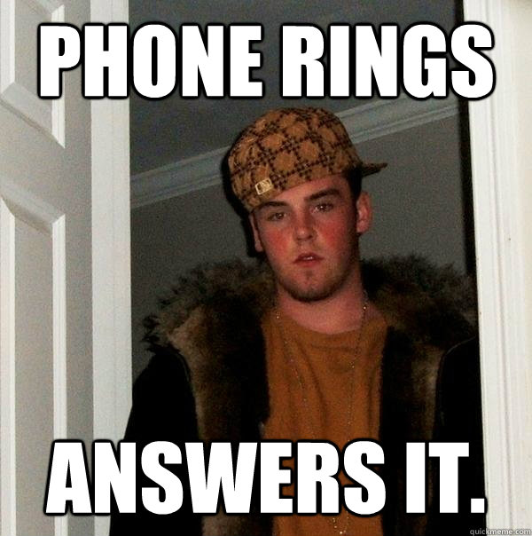 phone rings answers it.   Scumbag Steve