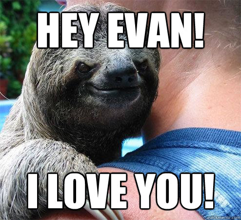 hey evan! i love you!  Suspiciously Evil Sloth