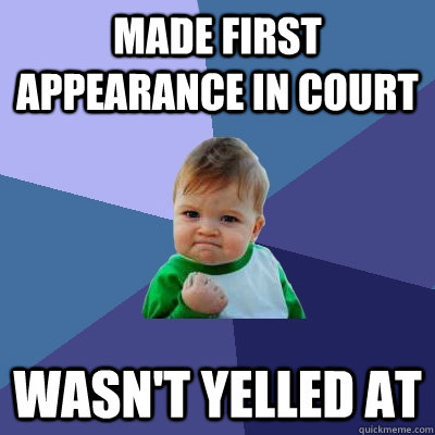 Made first appearance in court wasn't yelled at - Made first appearance in court wasn't yelled at  Success Kid