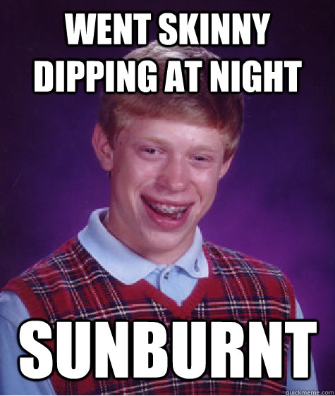 went skinny dipping at night sunburnt  Bad Luck Brian