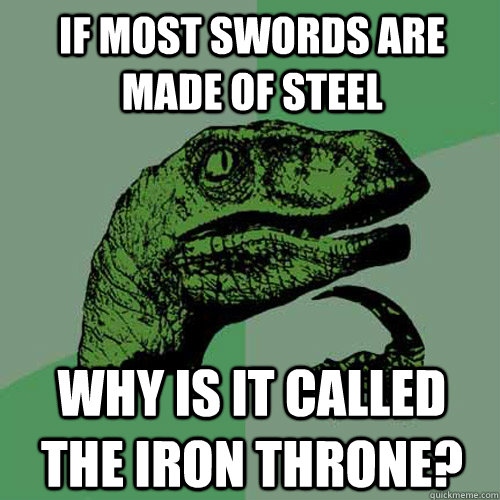 If most swords are made of steel Why is it called the Iron Throne?  Philosoraptor