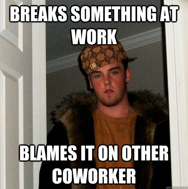 Breaks something at work blames it on other coworker - Breaks something at work blames it on other coworker  Scumbag Steve