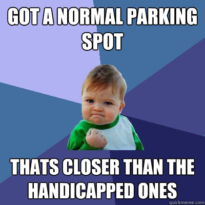 got a normal parking spot thats closer than the handicapped ones  Success Kid