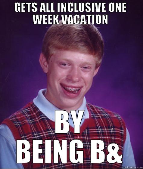 GETS ALL INCLUSIVE ONE WEEK VACATION BY BEING B& Bad Luck Brian