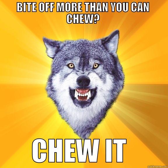 CHEW IT  - BITE OFF MORE THAN YOU CAN CHEW? CHEW IT  Courage Wolf