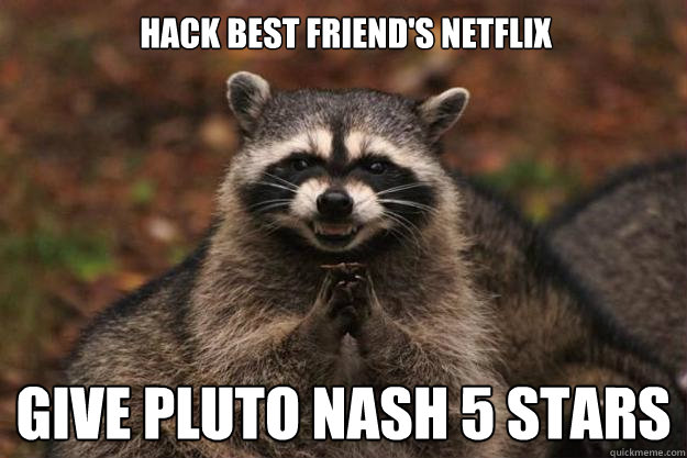 Hack best friend's netflix give pluto nash 5 stars - Hack best friend's netflix give pluto nash 5 stars  Evil Plotting Raccoon