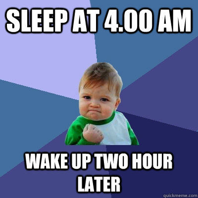 sleep at 4.00 am wake up two hour later - sleep at 4.00 am wake up two hour later  Success Kid