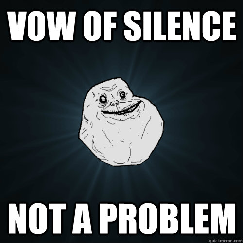 vow of silence not a problem  Forever Alone