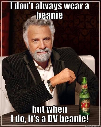 I DON'T ALWAYS WEAR A BEANIE BUT WHEN I DO, IT'S A DV BEANIE! The Most Interesting Man In The World