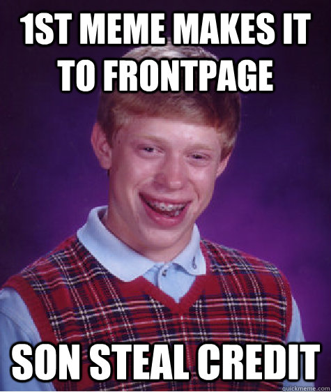 1st meme makes it to frontpage son steal credit  Bad Luck Brian