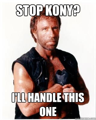 stop kony? i'll handle this one  Chuck Norris