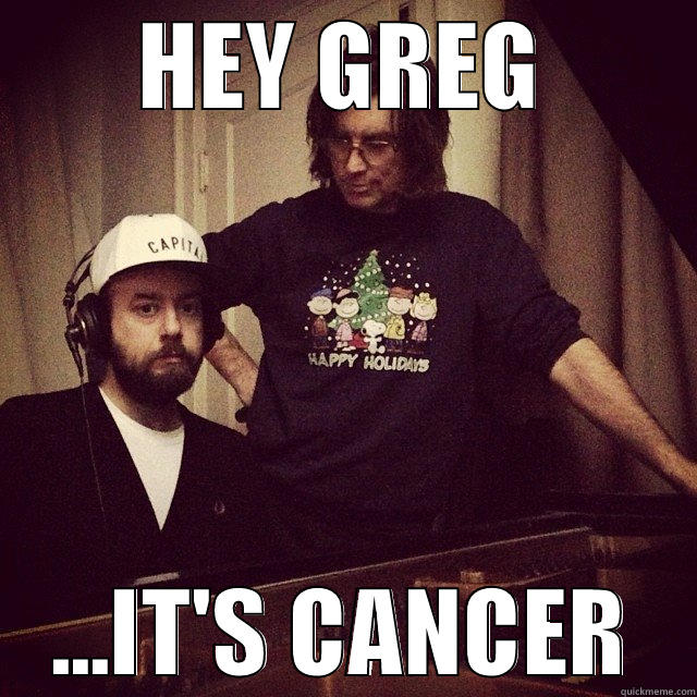 HEY GREG ...IT'S CANCER Misc