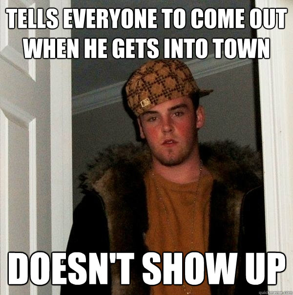 tells everyone to come out when he gets into town doesn't show up  Scumbag Steve