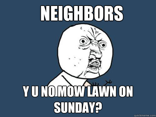 NEIGHBORS y u no mow lawn on sunday?  Y U No