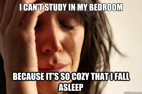 I can't study in my bedroom Because it's so cozy that I fall asleep - I can't study in my bedroom Because it's so cozy that I fall asleep  First World Problems