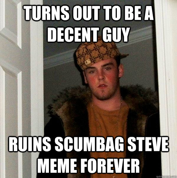 Turns out to be a decent guy ruins scumbag steve meme forever  - Turns out to be a decent guy ruins scumbag steve meme forever   Scumbag Steve