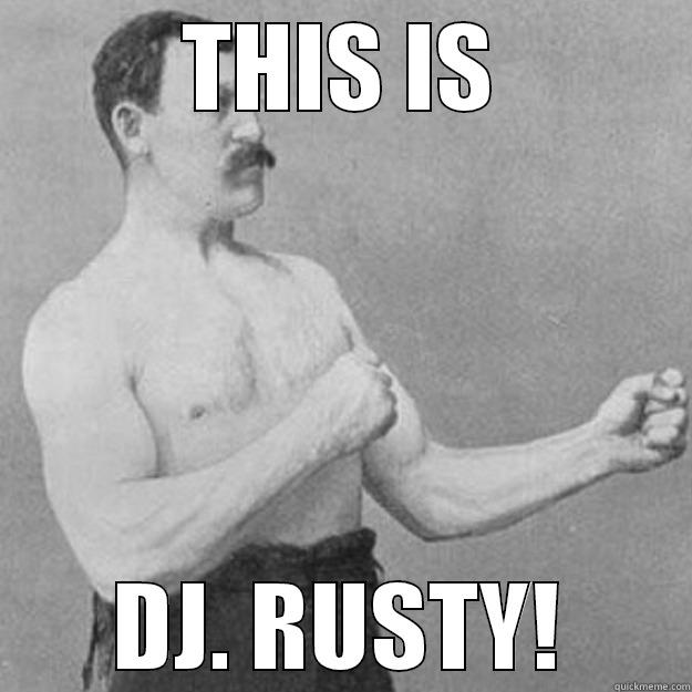 DJ RUSTY LOLZ - THIS IS DJ. RUSTY! overly manly man