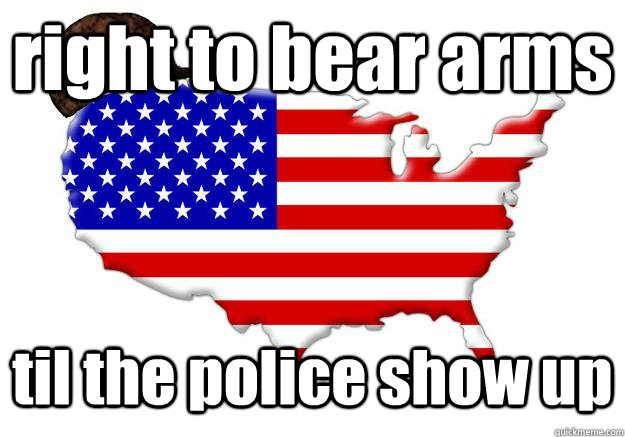 right to bear arms til the police show up  Scumbag america