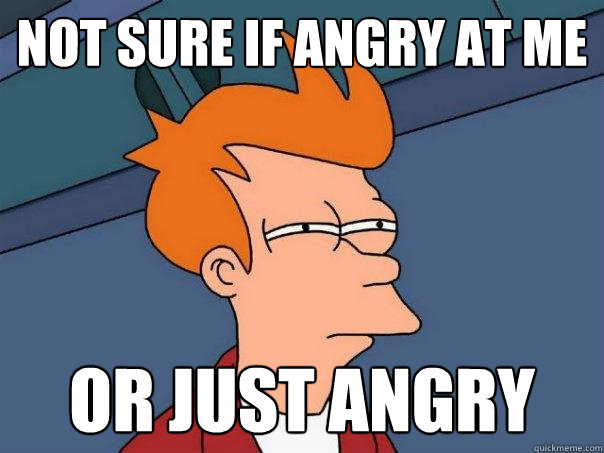 Not sure if angry at me or just angry - Not sure if angry at me or just angry  Futurama Fry