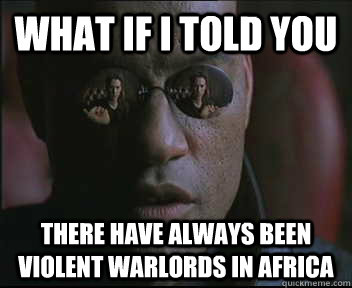 What if I told you There have always been violent warlords in africa  