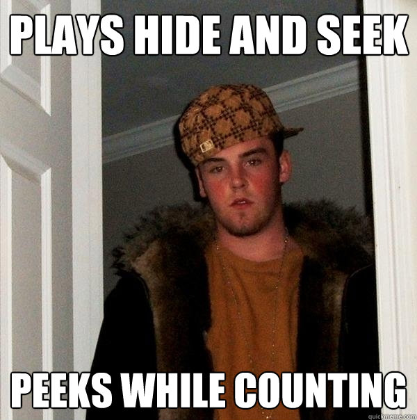 Plays Hide and Seek Peeks while counting  Scumbag Steve