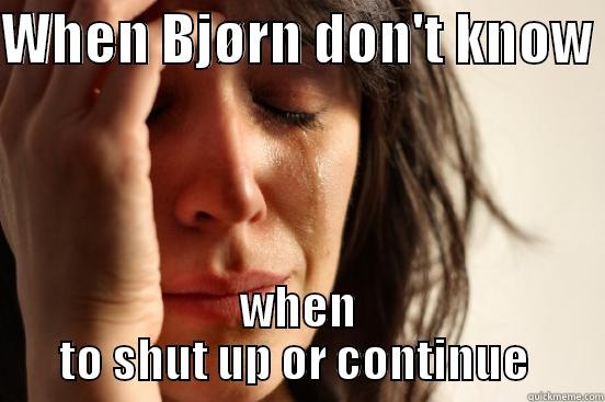 WHEN BJØRN DON'T KNOW  WHEN TO SHUT UP OR CONTINUE  First World Problems