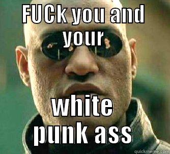 FUCK YOU AND YOUR WHITE PUNK ASS Matrix Morpheus