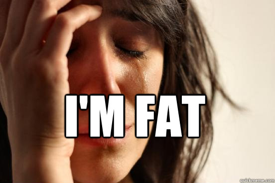 I'm Fat  - I'm Fat   First World Problems