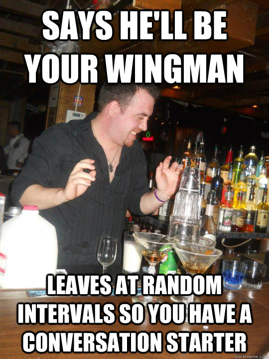 Says he'll be your wingman Leaves at random intervals so you have a conversation starter  Good Guy Cale