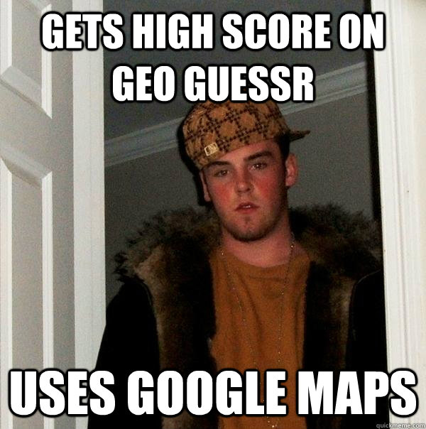 Gets high score on Geo Guessr Uses Google Maps  Scumbag Steve