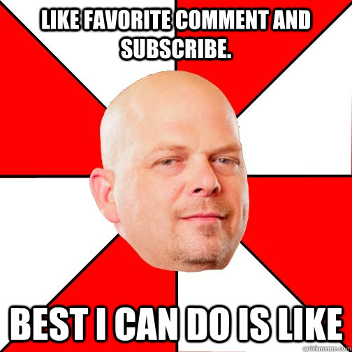 Like favorite comment and subscribe. best i can do is like  Pawn Star