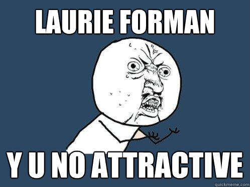 Laurie Forman y u no attractive  - Laurie Forman y u no attractive   Y U No