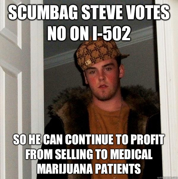 Scumbag Steve votes no on I-502 so he can continue to profit from selling to medical marijuana patients  Scumbag Steve