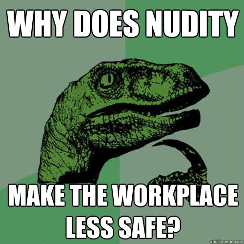 Why does nudity make the workplace less safe?  Philosoraptor