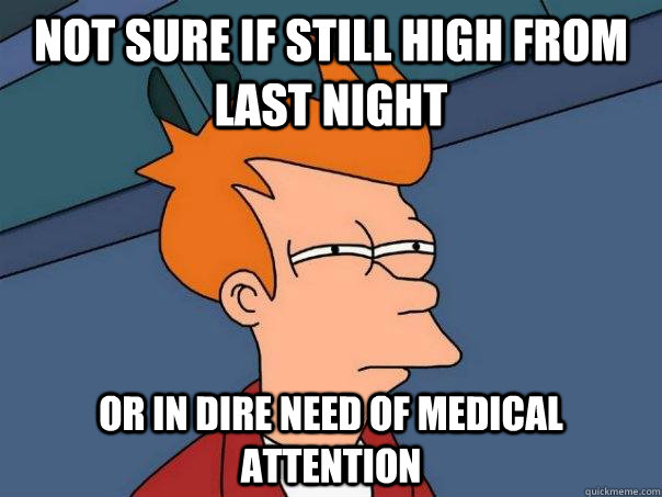 Not sure if still high from last night or in dire need of medical attention - Not sure if still high from last night or in dire need of medical attention  Futurama Fry